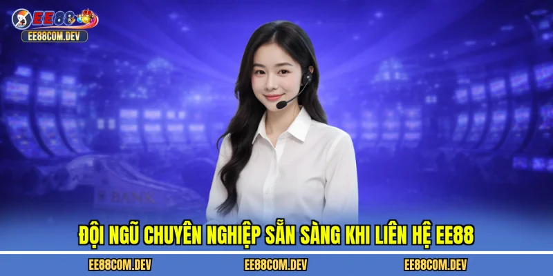 Đội ngũ chuyên nghiệp sẵn sàng khi liên hệ EE88
